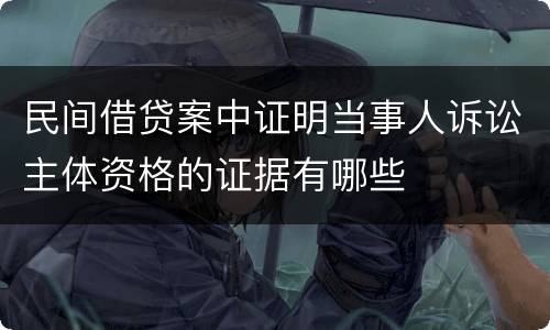 民间借贷案中证明当事人诉讼主体资格的证据有哪些