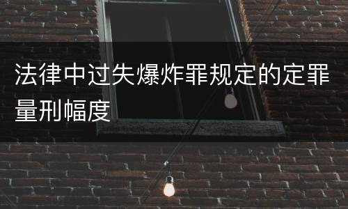 法律中过失爆炸罪规定的定罪量刑幅度