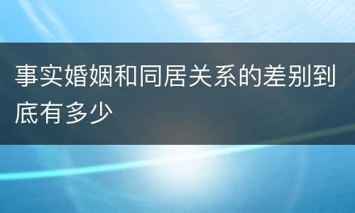 事实婚姻和同居关系的差别到底有多少