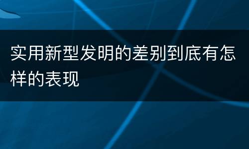 实用新型发明的差别到底有怎样的表现