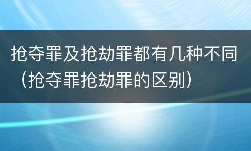 抢夺罪及抢劫罪都有几种不同（抢夺罪抢劫罪的区别）