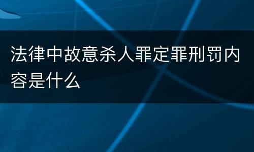 法律中故意杀人罪定罪刑罚内容是什么