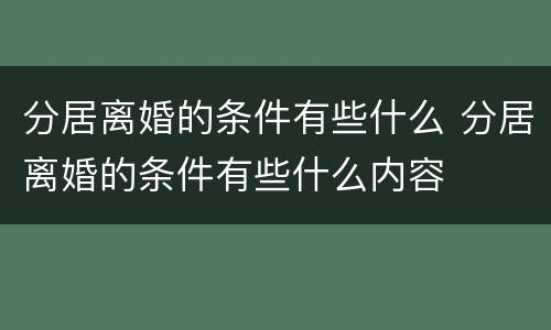 分居离婚的条件有些什么 分居离婚的条件有些什么内容