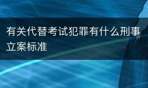 有关代替考试犯罪有什么刑事立案标准