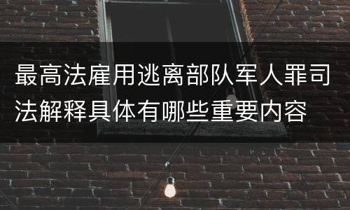 最高法雇用逃离部队军人罪司法解释具体有哪些重要内容