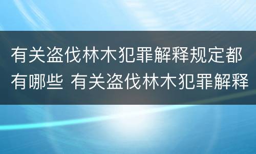 有关盗伐林木犯罪解释规定都有哪些 有关盗伐林木犯罪解释规定都有哪些内容