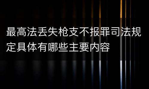 最高法丢失枪支不报罪司法规定具体有哪些主要内容