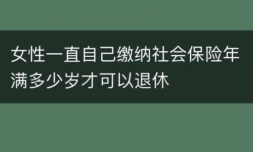 女性一直自己缴纳社会保险年满多少岁才可以退休