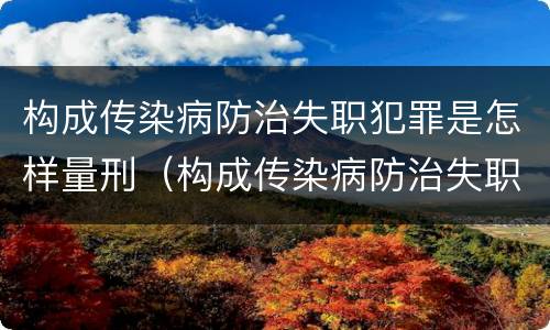 构成传染病防治失职犯罪是怎样量刑（构成传染病防治失职犯罪是怎样量刑的）