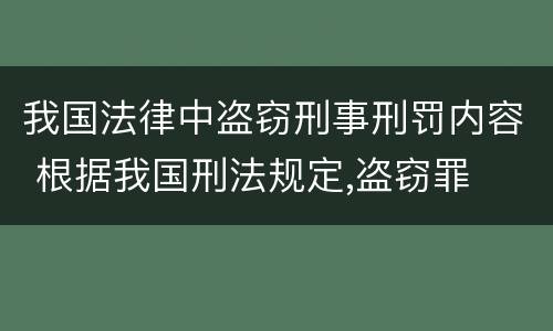 我国法律中盗窃刑事刑罚内容 根据我国刑法规定,盗窃罪