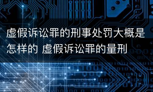 虚假诉讼罪的刑事处罚大概是怎样的 虚假诉讼罪的量刑