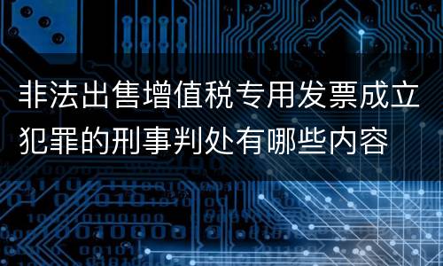 非法出售增值税专用发票成立犯罪的刑事判处有哪些内容