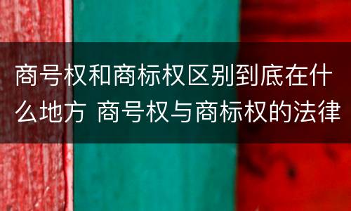 商号权和商标权区别到底在什么地方 商号权与商标权的法律冲突与解决