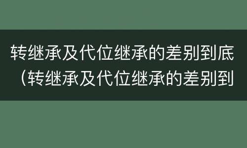 转继承及代位继承的差别到底（转继承及代位继承的差别到底是什么）