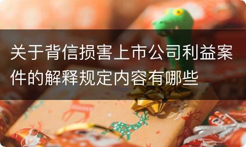 关于背信损害上市公司利益案件的解释规定内容有哪些