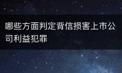 哪些方面判定背信损害上市公司利益犯罪