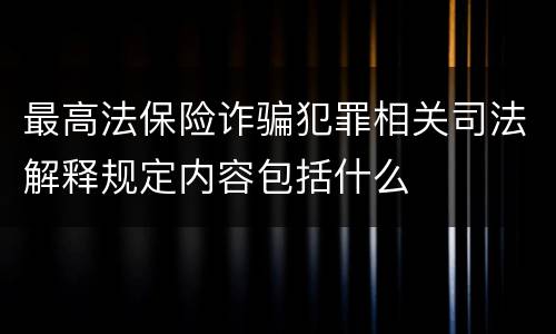 最高法保险诈骗犯罪相关司法解释规定内容包括什么