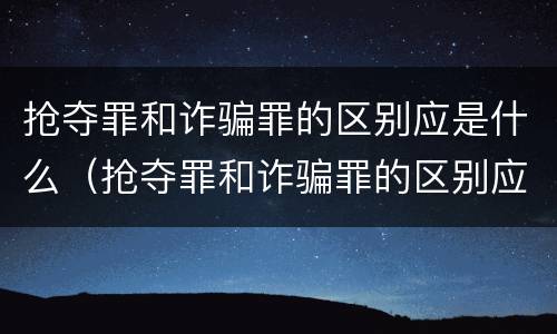 抢夺罪和诈骗罪的区别应是什么（抢夺罪和诈骗罪的区别应是什么判刑）