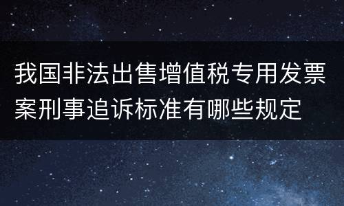 我国非法出售增值税专用发票案刑事追诉标准有哪些规定