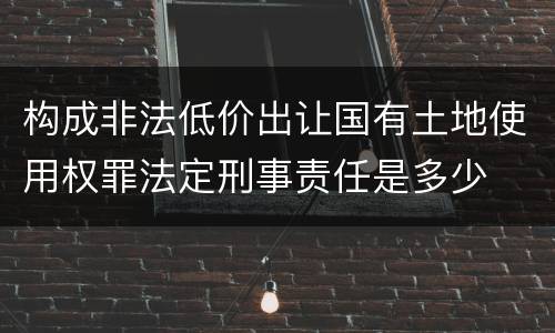 构成非法低价出让国有土地使用权罪法定刑事责任是多少