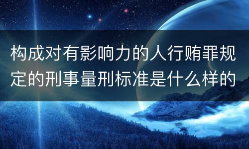 构成对有影响力的人行贿罪规定的刑事量刑标准是什么样的