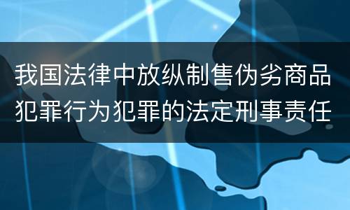 我国法律中放纵制售伪劣商品犯罪行为犯罪的法定刑事责任是多少