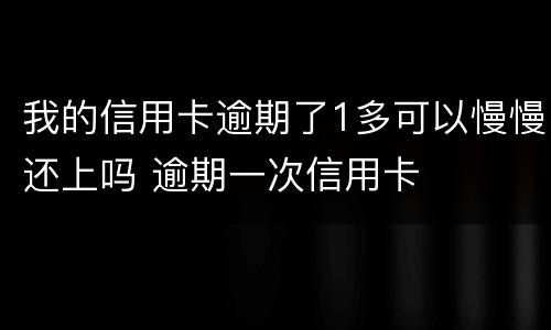 我的信用卡逾期了1多可以慢慢还上吗 逾期一次信用卡