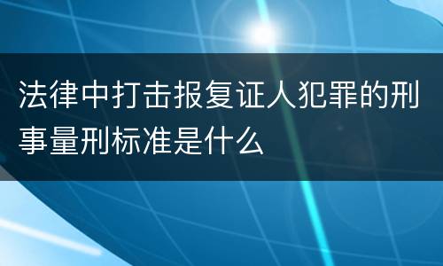 法律中打击报复证人犯罪的刑事量刑标准是什么