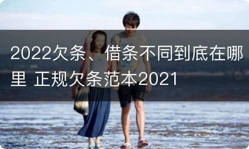 2022欠条、借条不同到底在哪里 正规欠条范本2021