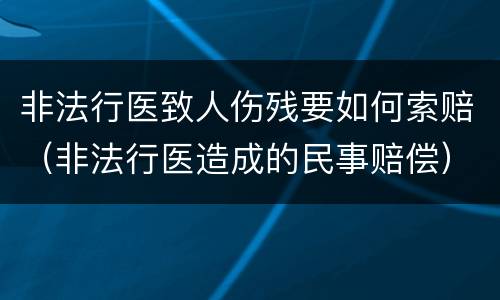 非法行医致人伤残要如何索赔（非法行医造成的民事赔偿）