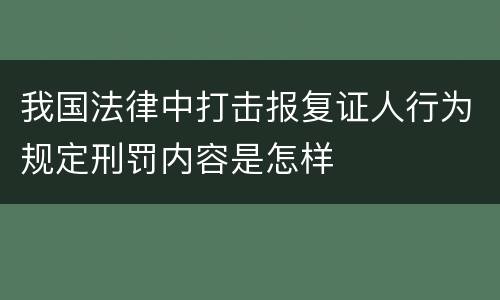 我国法律中打击报复证人行为规定刑罚内容是怎样