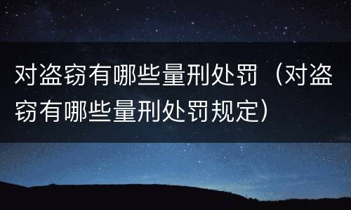 对盗窃有哪些量刑处罚（对盗窃有哪些量刑处罚规定）