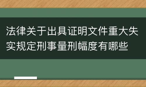 法律关于出具证明文件重大失实规定刑事量刑幅度有哪些