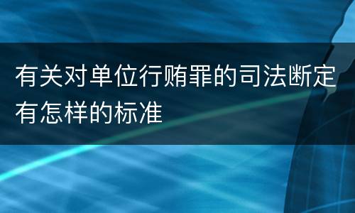 有关对单位行贿罪的司法断定有怎样的标准