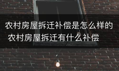 农村房屋拆迁补偿是怎么样的 农村房屋拆迁有什么补偿