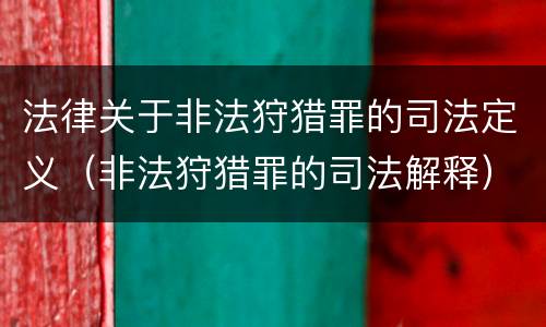 法律关于非法狩猎罪的司法定义（非法狩猎罪的司法解释）