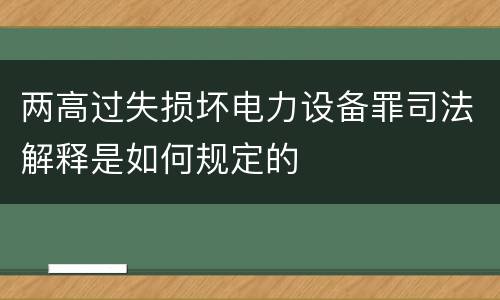 两高过失损坏电力设备罪司法解释是如何规定的