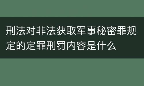 刑法对非法获取军事秘密罪规定的定罪刑罚内容是什么