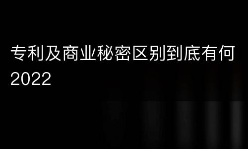 专利及商业秘密区别到底有何2022