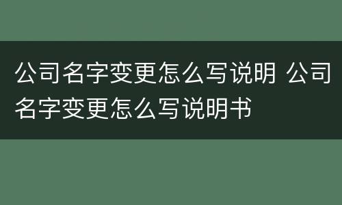 公司名字变更怎么写说明 公司名字变更怎么写说明书