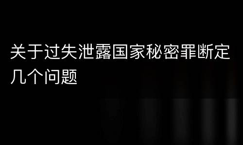 关于过失泄露国家秘密罪断定几个问题