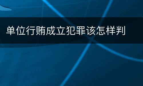 单位行贿成立犯罪该怎样判