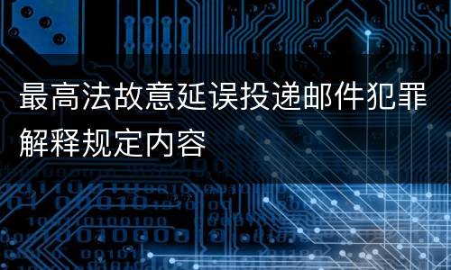 最高法故意延误投递邮件犯罪解释规定内容