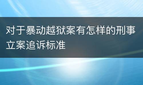 对于暴动越狱案有怎样的刑事立案追诉标准