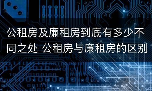 公租房及廉租房到底有多少不同之处 公租房与廉租房的区别都在此,别再搞错了!