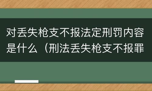 对丢失枪支不报法定刑罚内容是什么（刑法丢失枪支不报罪）