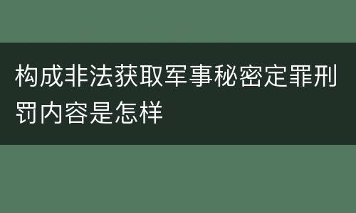 构成非法获取军事秘密定罪刑罚内容是怎样