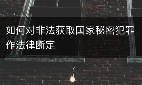 如何对非法获取国家秘密犯罪作法律断定