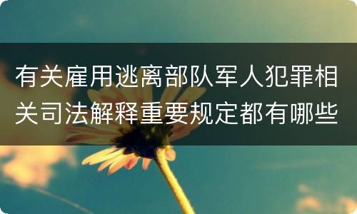 有关雇用逃离部队军人犯罪相关司法解释重要规定都有哪些