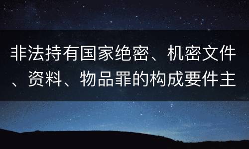 非法持有国家绝密、机密文件、资料、物品罪的构成要件主要有哪些